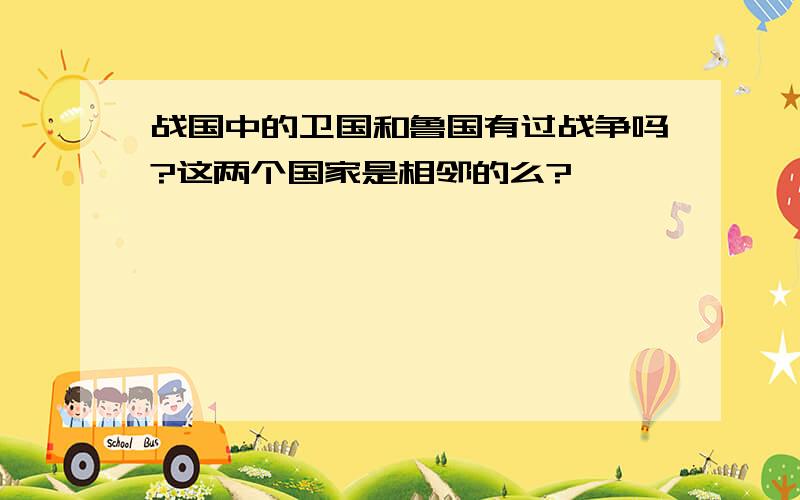 战国中的卫国和鲁国有过战争吗?这两个国家是相邻的么?