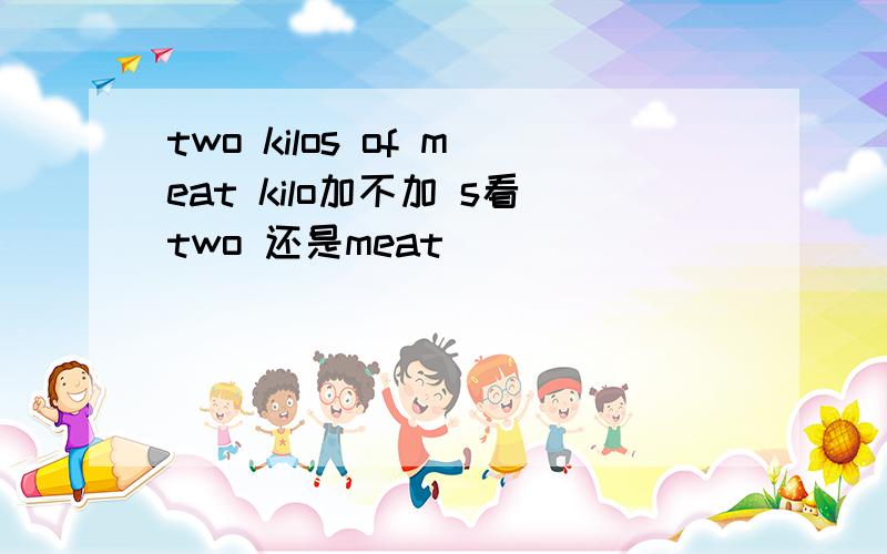 two kilos of meat kilo加不加 s看two 还是meat