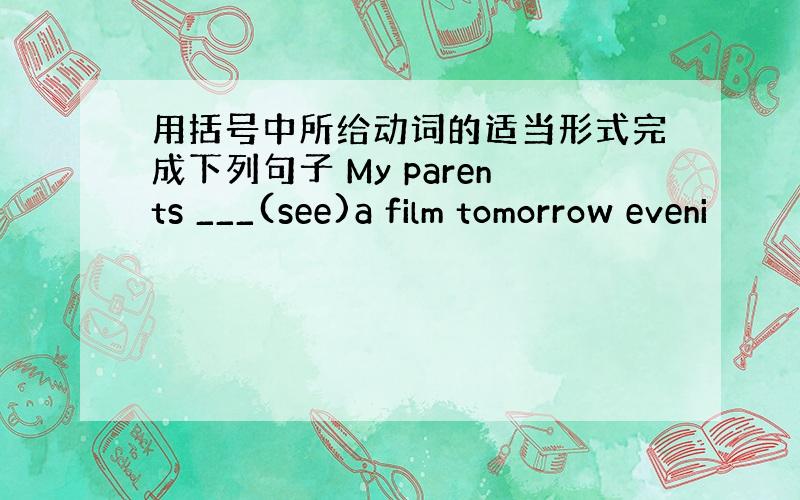 用括号中所给动词的适当形式完成下列句子 My parents ___(see)a film tomorrow eveni