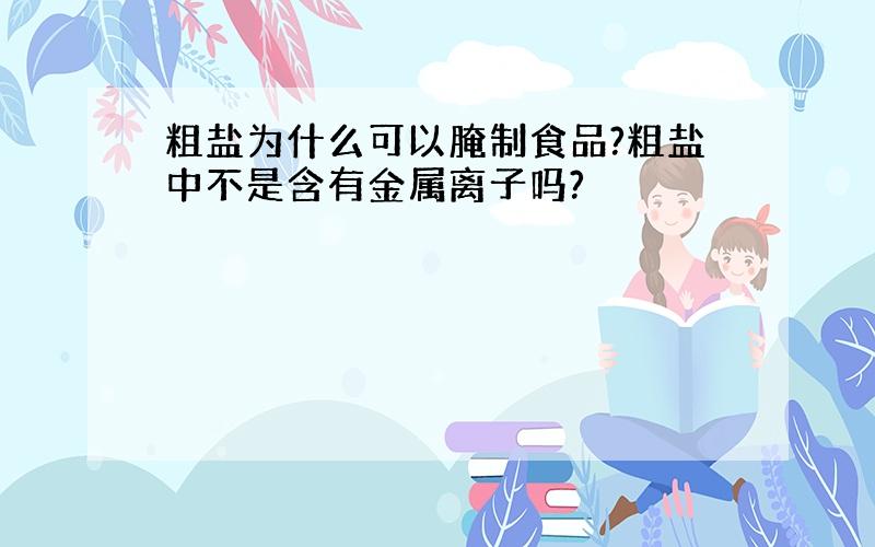 粗盐为什么可以腌制食品?粗盐中不是含有金属离子吗?