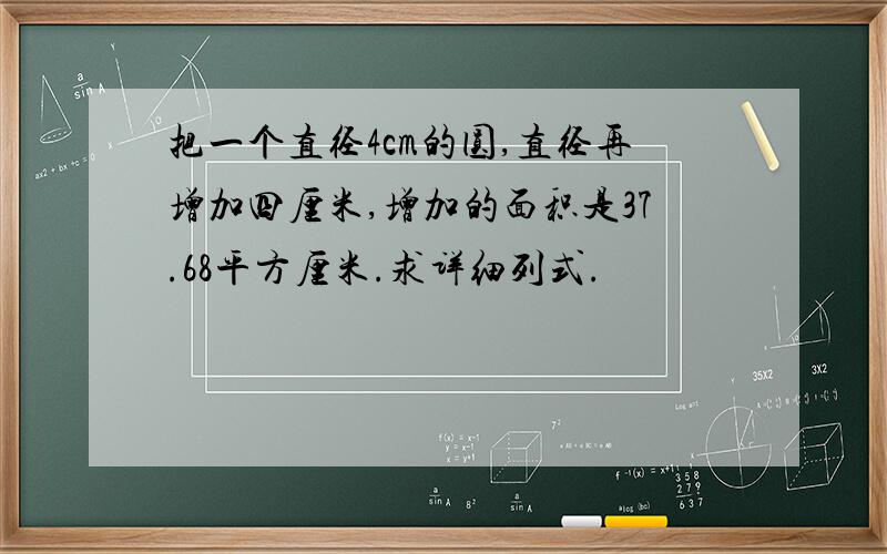 把一个直径4cm的圆,直径再增加四厘米,增加的面积是37.68平方厘米.求详细列式.