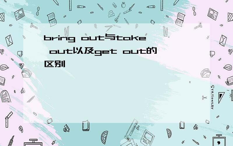 bring out与take out以及get out的区别