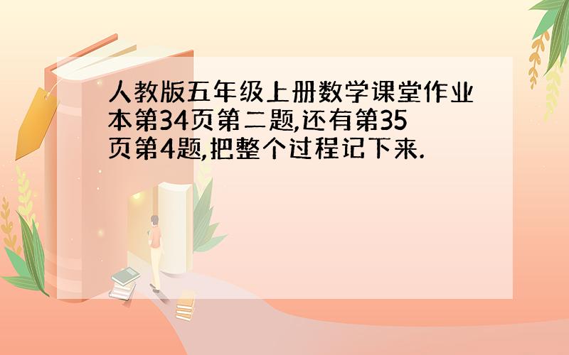 人教版五年级上册数学课堂作业本第34页第二题,还有第35页第4题,把整个过程记下来.