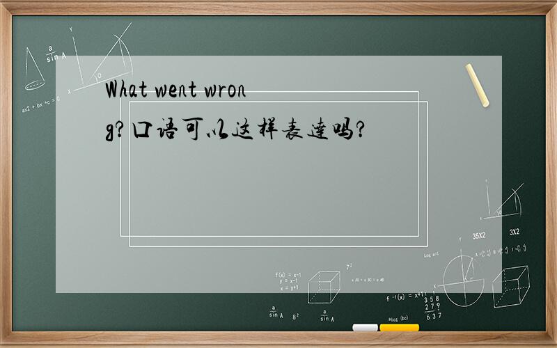 What went wrong?口语可以这样表达吗?