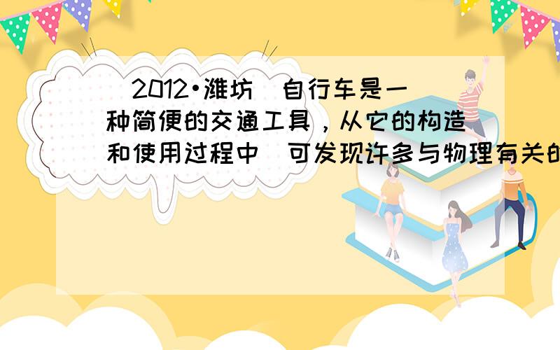 （2012•潍坊）自行车是一种简便的交通工具，从它的构造和使用过程中．可发现许多与物理有关的知识，下列说法正确的是（