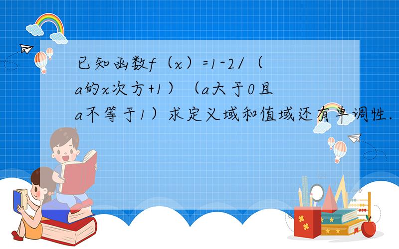 已知函数f（x）=1-2/（a的x次方+1）（a大于0且a不等于1）求定义域和值域还有单调性.