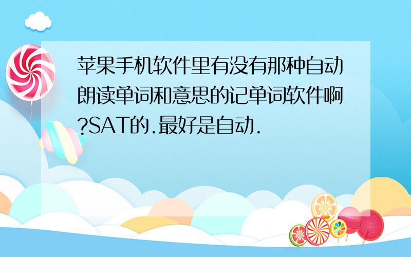 苹果手机软件里有没有那种自动朗读单词和意思的记单词软件啊?SAT的.最好是自动.