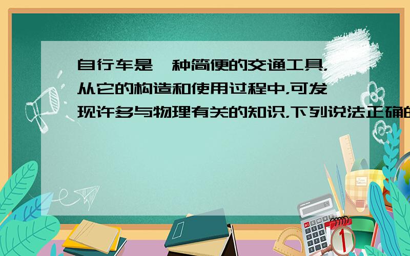 自行车是一种简便的交通工具，从它的构造和使用过程中，可发现许多与物理有关的知识，下列说法正确的是（　　）