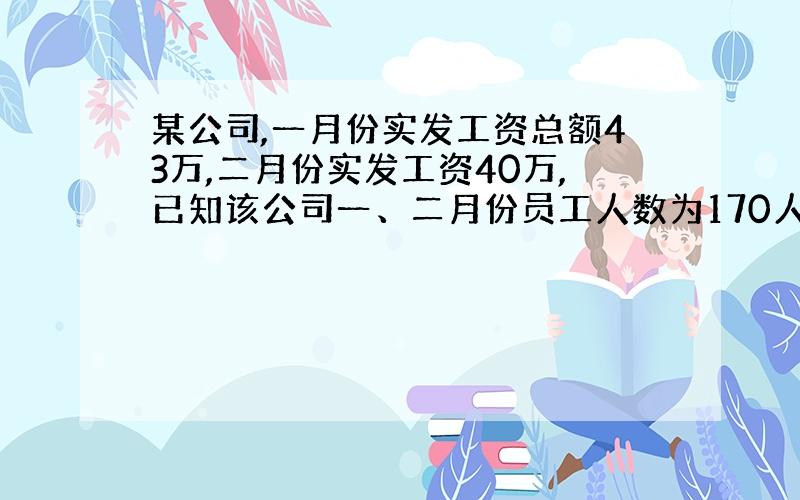 某公司,一月份实发工资总额43万,二月份实发工资40万,已知该公司一、二月份员工人数为170人,公司计划在12月份人数增