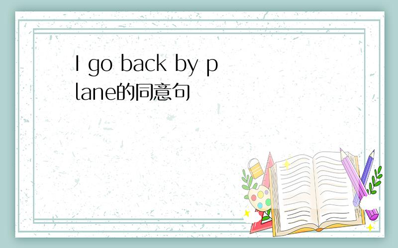 I go back by plane的同意句