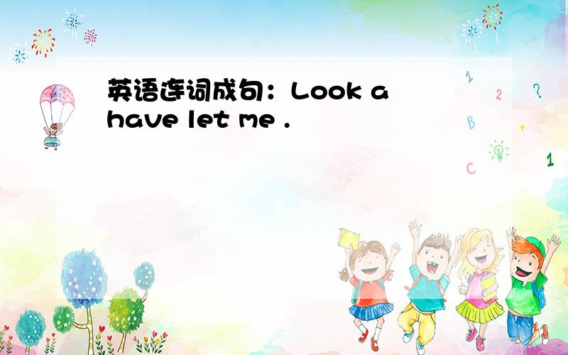 英语连词成句：Look a have let me .