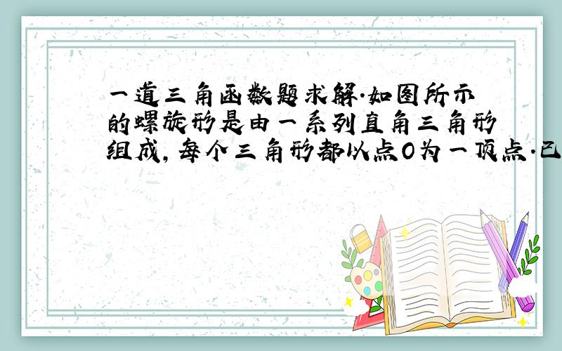 一道三角函数题求解.如图所示的螺旋形是由一系列直角三角形组成,每个三角形都以点O为一顶点.已知∠An-1OAn是第一个小