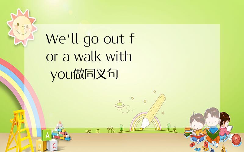 We'll go out for a walk with you做同义句