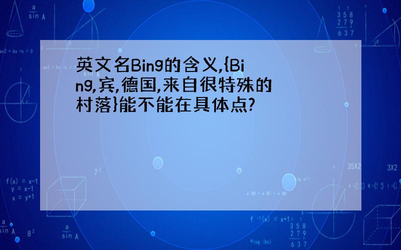 英文名Bing的含义,{Bing,宾,德国,来自很特殊的村落}能不能在具体点?