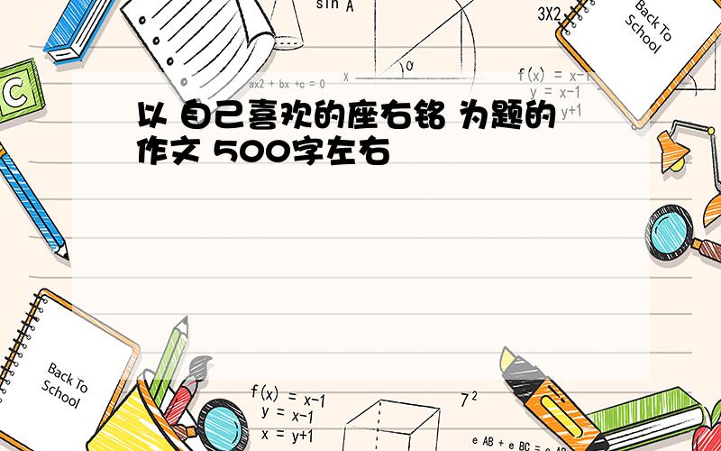 以 自己喜欢的座右铭 为题的作文 500字左右