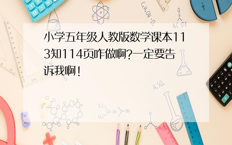 小学五年级人教版数学课本113知114页咋做啊?一定要告诉我啊!