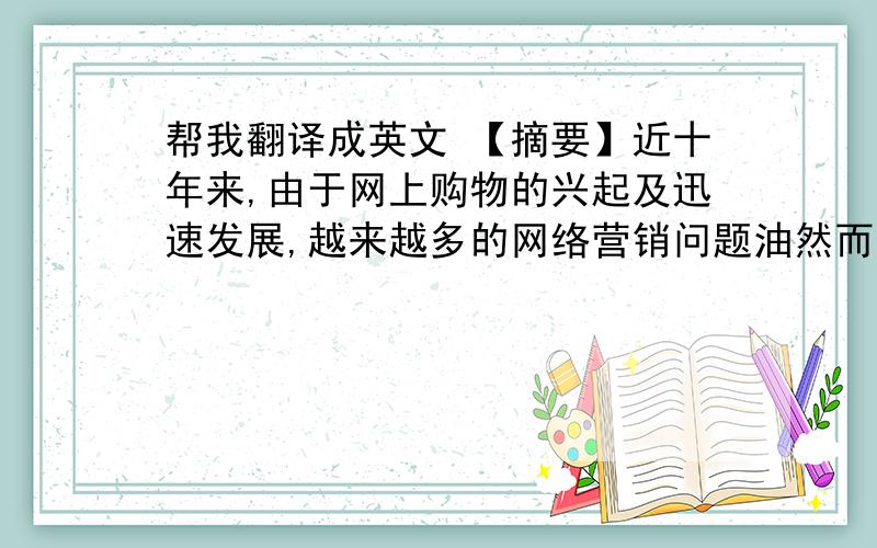 帮我翻译成英文 【摘要】近十年来,由于网上购物的兴起及迅速发展,越来越多的网络营销问题油然而生.我以