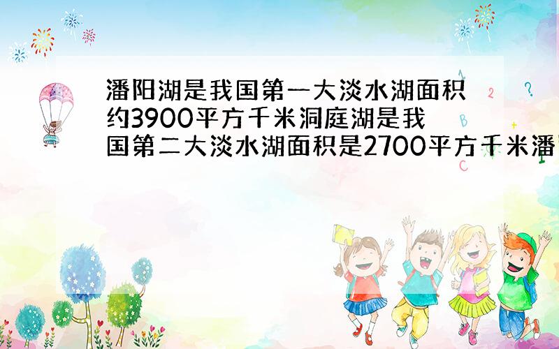 潘阳湖是我国第一大淡水湖面积约3900平方千米洞庭湖是我国第二大淡水湖面积是2700平方千米潘阳湖的面积比