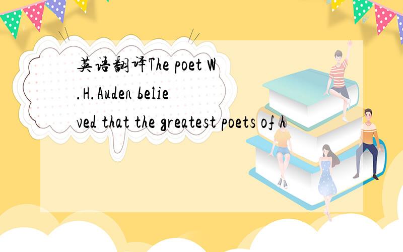 英语翻译The poet W.H.Auden believed that the greatest poets of h