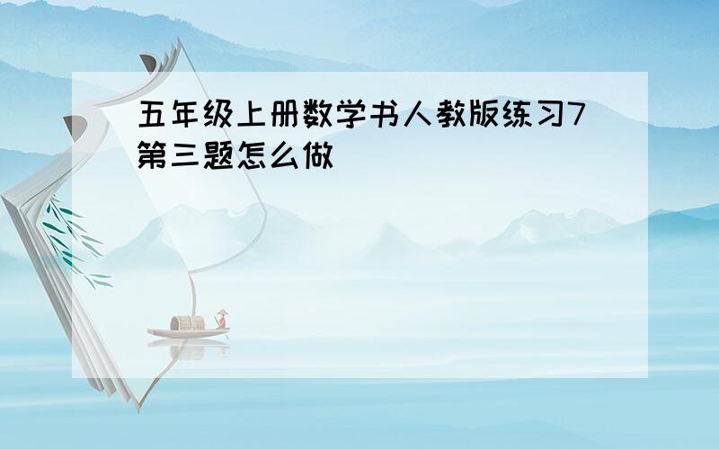 五年级上册数学书人教版练习7第三题怎么做