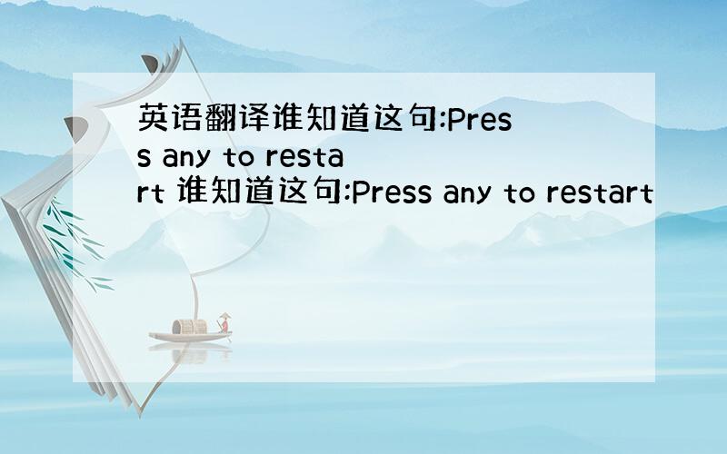 英语翻译谁知道这句:Press any to restart 谁知道这句:Press any to restart