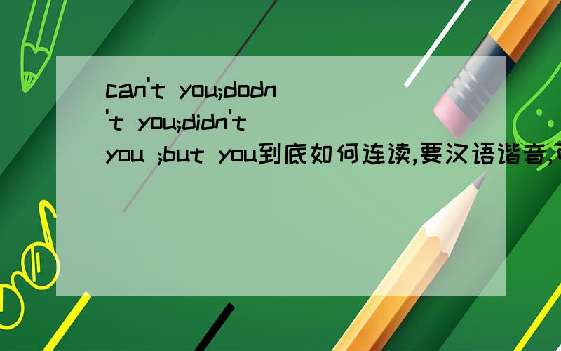 can't you;dodn't you;didn't you ;but you到底如何连读,要汉语谐音,可读看球,懂球