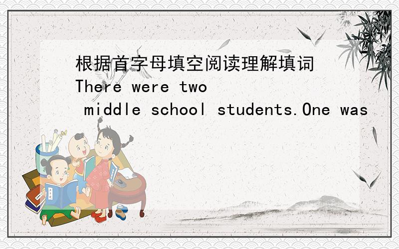 根据首字母填空阅读理解填词 There were two middle school students.One was