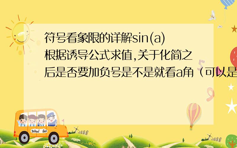 符号看象限的详解sin(a)根据诱导公式求值,关于化简之后是否要加负号是不是就看a角（可以是任意角）的终边落在第几象限?