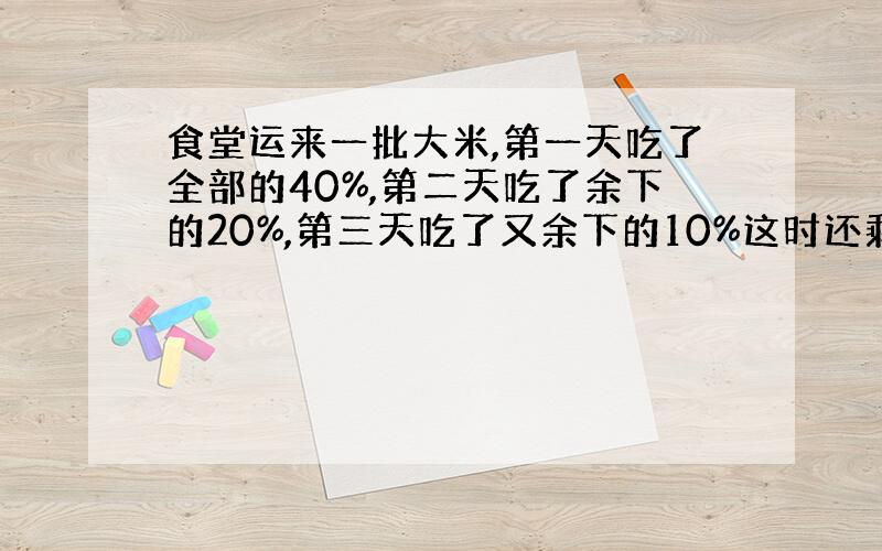 食堂运来一批大米,第一天吃了全部的40%,第二天吃了余下的20%,第三天吃了又余下的10%这时还剩15千克.