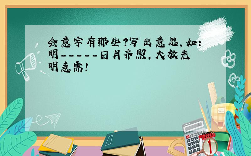 会意字有那些?写出意思,如：明-----日月齐照,大放光明急需!