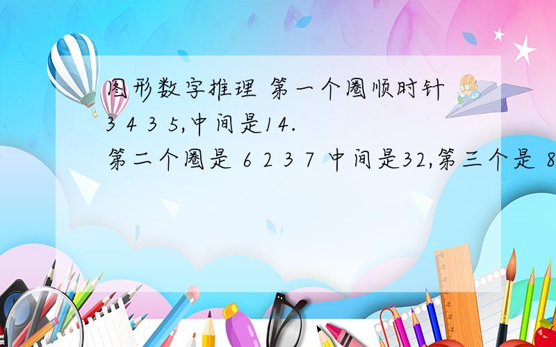 图形数字推理 第一个圈顺时针3 4 3 5,中间是14.第二个圈是 6 2 3 7 中间是32,第三个是 8 3 9中间