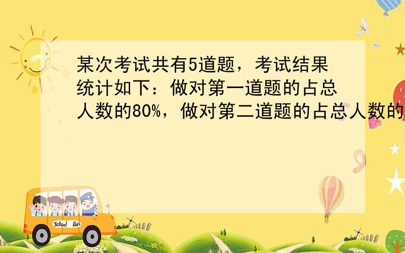 某次考试共有5道题，考试结果统计如下：做对第一道题的占总人数的80%，做对第二道题的占总人数的95%，做对第三道题的占总