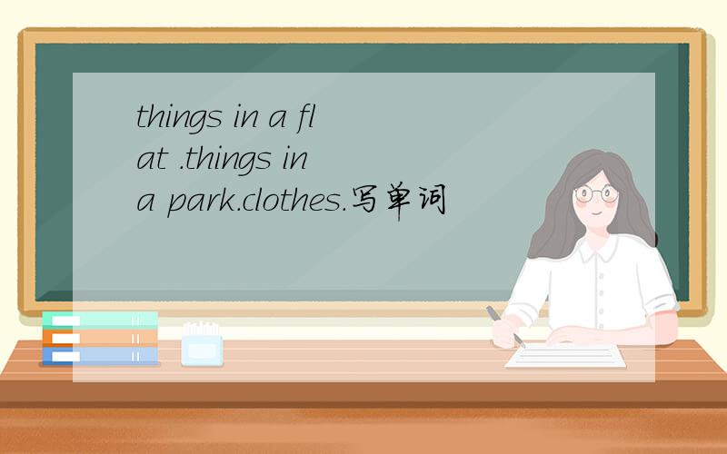 things in a flat .things in a park.clothes.写单词