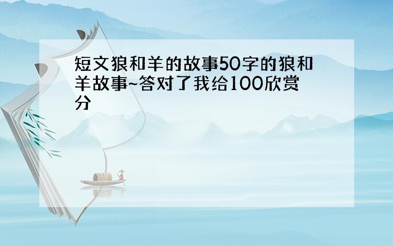 短文狼和羊的故事50字的狼和羊故事~答对了我给100欣赏分