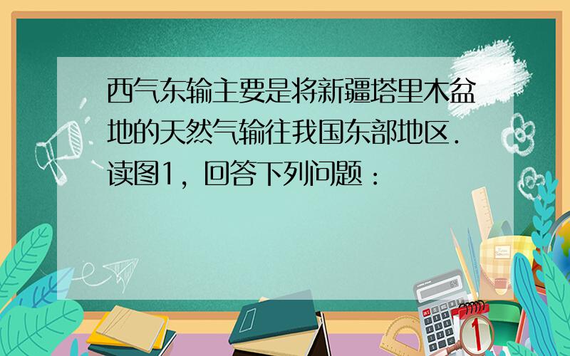 西气东输主要是将新疆塔里木盆地的天然气输往我国东部地区．读图1，回答下列问题：