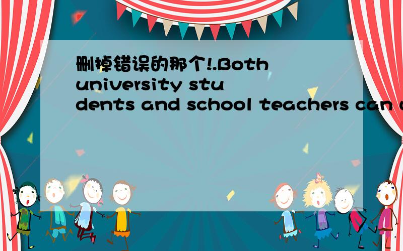 删掉错误的那个!.Both university students and school teachers can us