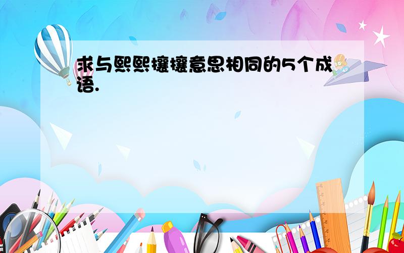 求与熙熙攘攘意思相同的5个成语.