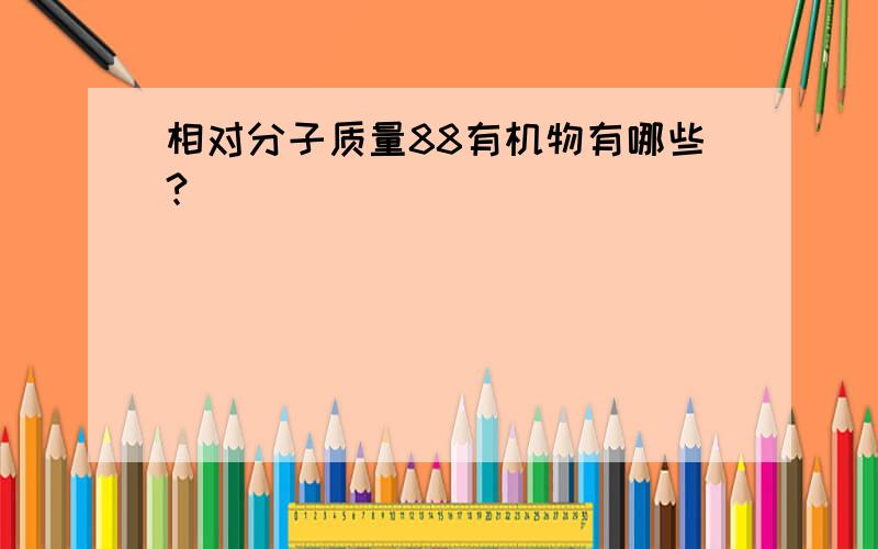 相对分子质量88有机物有哪些?