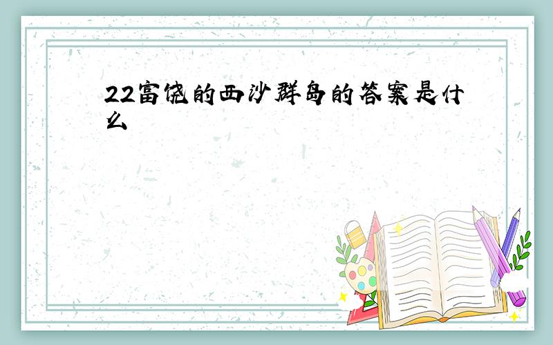 22富饶的西沙群岛的答案是什么