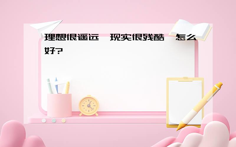 理想很遥远,现实很残酷,怎么好?