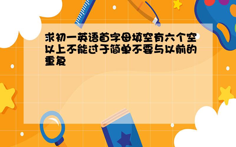 求初一英语首字母填空有六个空以上不能过于简单不要与以前的重复