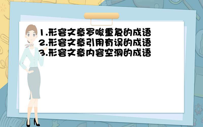 1.形容文章罗唆重复的成语 2.形容文章引用有误的成语 3.形容文章内容空洞的成语