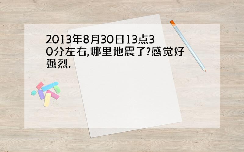 2013年8月30日13点30分左右,哪里地震了?感觉好强烈.