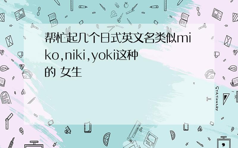 帮忙起几个日式英文名类似miko,niki,yoki这种的 女生