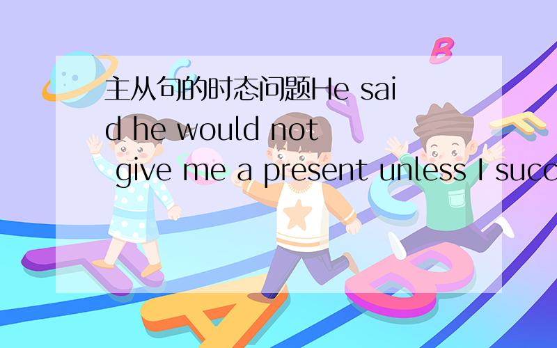 主从句的时态问题He said he would not give me a present unless I succ