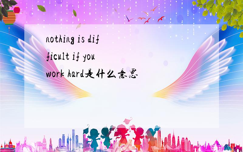 nothing is difficult if you work hard是什么意思