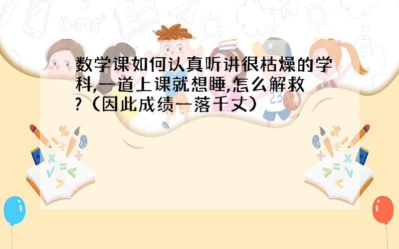 数学课如何认真听讲很枯燥的学科,一道上课就想睡,怎么解救?（因此成绩一落千丈）