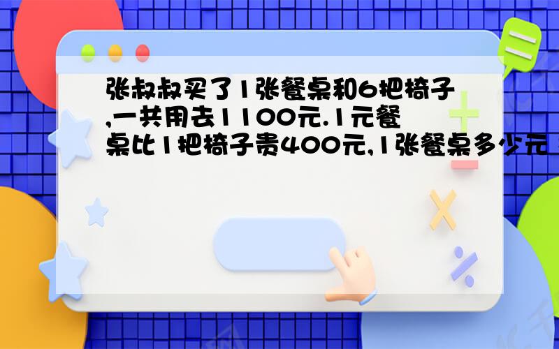 张叔叔买了1张餐桌和6把椅子,一共用去1100元.1元餐桌比1把椅子贵400元,1张餐桌多少元 椅子呢