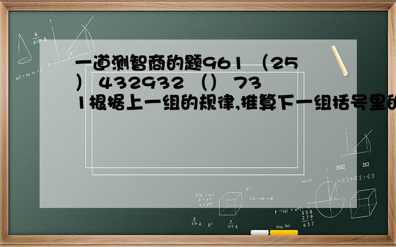 一道测智商的题961 （25） 432932 （） 731根据上一组的规律,推算下一组括号里的数