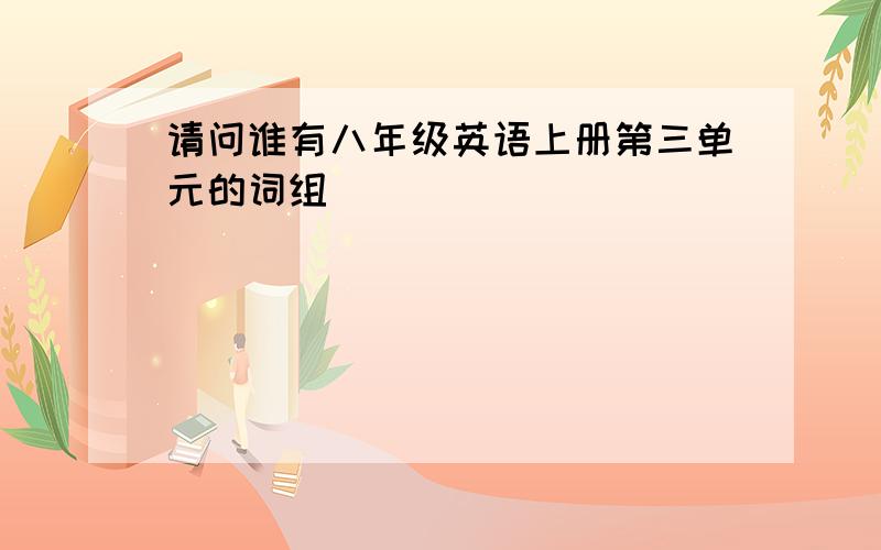 请问谁有八年级英语上册第三单元的词组